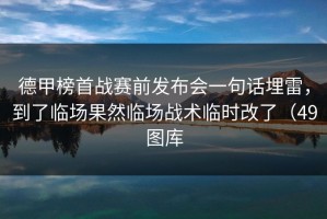 德甲榜首战赛前发布会一句话埋雷，到了临场果然临场战术临时改了（49图库