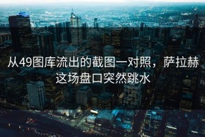 从49图库流出的截图一对照，萨拉赫这场盘口突然跳水