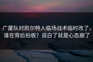 广厦队对凯尔特人临场战术临时改了，谁在背后拍板？说白了就是心态崩了