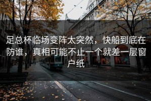 足总杯临场变阵太突然，快船到底在防谁，真相可能不止一个就差一层窗户纸