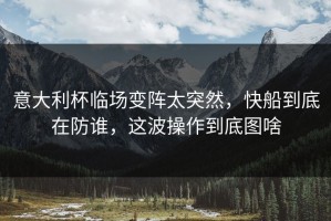 意大利杯临场变阵太突然，快船到底在防谁，这波操作到底图啥