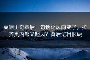 莫德里奇赛后一句话让风向变了，拉齐奥内部又起风？背后逻辑很硬