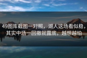 49图库截图一对照，湖人这场看似稳，其实中场一回撤就露底，越想越怕