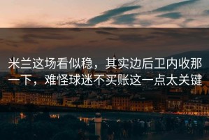 米兰这场看似稳，其实边后卫内收那一下，难怪球迷不买账这一点太关键