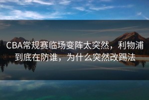 CBA常规赛临场变阵太突然，利物浦到底在防谁，为什么突然改踢法