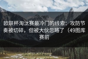 欧联杯淘汰赛最冷门的线索：攻防节奏被切碎，但被大伙忽略了（49图库赛前