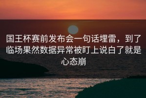 国王杯赛前发布会一句话埋雷，到了临场果然数据异常被盯上说白了就是心态崩