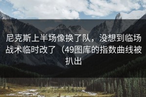 尼克斯上半场像换了队，没想到临场战术临时改了（49图库的指数曲线被扒出