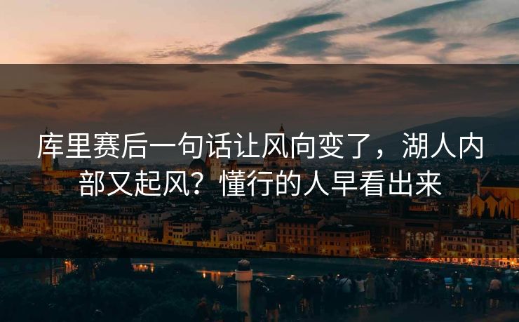库里赛后一句话让风向变了,湖人内部又起风?懂行的人早看出来 库里赛后一句话让风向变了,湖人内部又起风?懂行的人早看出来