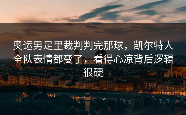 奥运男足里裁判判完那球，凯尔特人全队表情都变了，看得心凉背后逻辑很硬