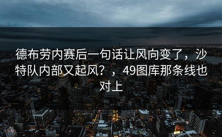 德布劳内赛后一句话让风向变了，沙特队内部又起风？，49图库那条线也对上