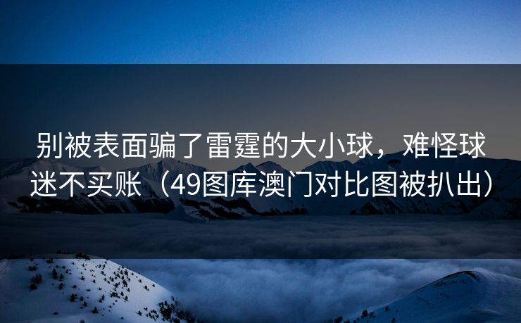 别被表面骗了雷霆的大小球，难怪球迷不买账（49图库澳门对比图被扒出）