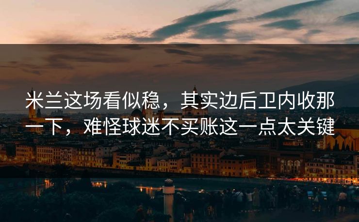 米兰这场看似稳,其实边后卫内收那一下,难怪球迷不买账这一点太关键 米兰这场看似稳,其实边后卫内收那一下,难怪球迷不买账这一点太关键
