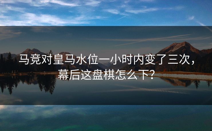 马竞对皇马水位一小时内变了三次，幕后这盘棋怎么下？