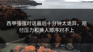 西甲强强对话最后十分钟太诡异，赔付压力和换人顺序对不上