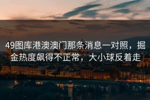 49图库港澳澳门那条消息一对照，掘金热度飙得不正常，大小球反着走