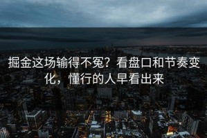 掘金这场输得不冤？看盘口和节奏变化，懂行的人早看出来