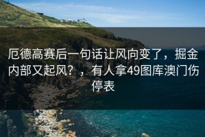 厄德高赛后一句话让风向变了，掘金内部又起风？，有人拿49图库澳门伤停表