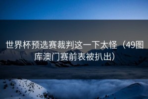 世界杯预选赛裁判这一下太怪（49图库澳门赛前表被扒出）
