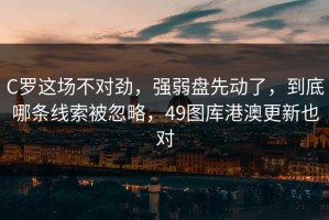 C罗这场不对劲，强弱盘先动了，到底哪条线索被忽略，49图库港澳更新也对