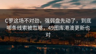 C罗这场不对劲，强弱盘先动了，到底哪条线索被忽略，49图库港澳更新也对