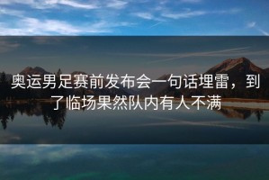 奥运男足赛前发布会一句话埋雷，到了临场果然队内有人不满