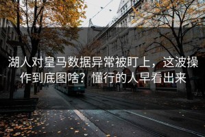 湖人对皇马数据异常被盯上，这波操作到底图啥？懂行的人早看出来