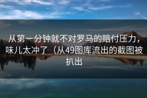 从第一分钟就不对罗马的赔付压力，味儿太冲了（从49图库流出的截图被扒出