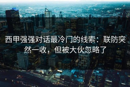 西甲强强对话最冷门的线索：联防突然一收，但被大伙忽略了