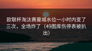 欧联杯淘汰赛曼城水位一小时内变了三次，全场炸了（49图库伤停表被扒出）