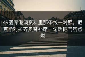 49图库港澳资料里那条线一对照，尼克斯对拉齐奥替补席一句话把气氛点燃