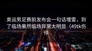 奥运男足赛前发布会一句话埋雷，到了临场果然临场异常太明显（49tk伤停