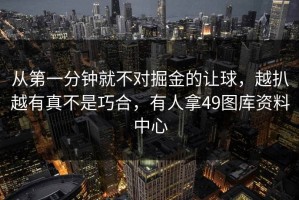 从第一分钟就不对掘金的让球，越扒越有真不是巧合，有人拿49图库资料中心