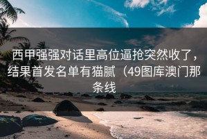 西甲强强对话里高位逼抢突然收了，结果首发名单有猫腻（49图库澳门那条线