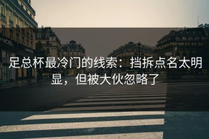 足总杯最冷门的线索：挡拆点名太明显，但被大伙忽略了