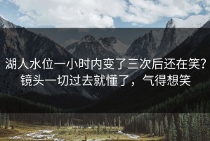 湖人水位一小时内变了三次后还在笑？镜头一切过去就懂了，气得想笑