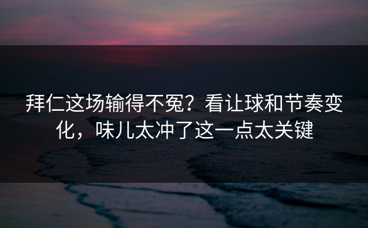 拜仁这场输得不冤？看让球和节奏变化，味儿太冲了这一点太关键