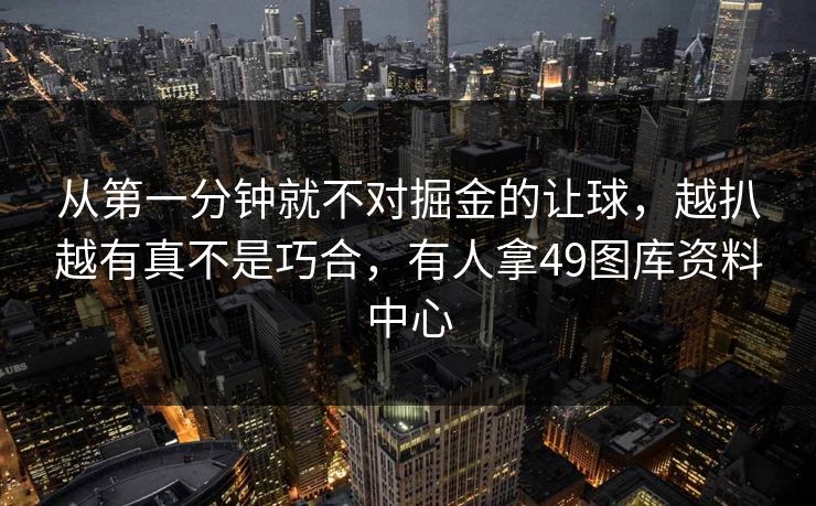 从第一分钟就不对掘金的让球，越扒越有真不是巧合，有人拿49图库资料中心