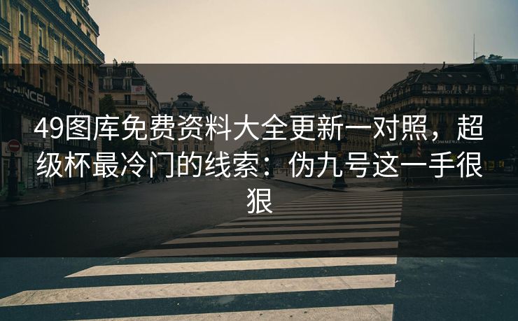 49图库免费资料大全更新一对照，超级杯最冷门的线索：伪九号这一手很狠