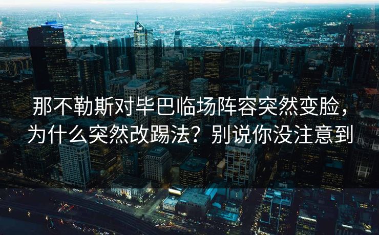 那不勒斯对毕巴临场阵容突然变脸，为什么突然改踢法？别说你没注意到