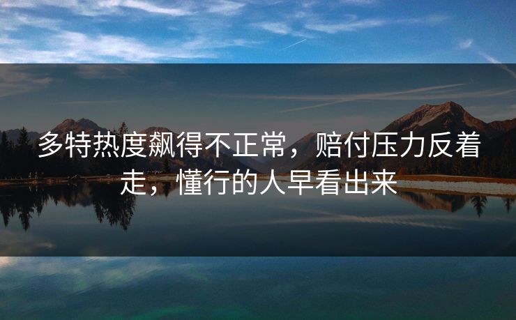 多特热度飙得不正常，赔付压力反着走，懂行的人早看出来