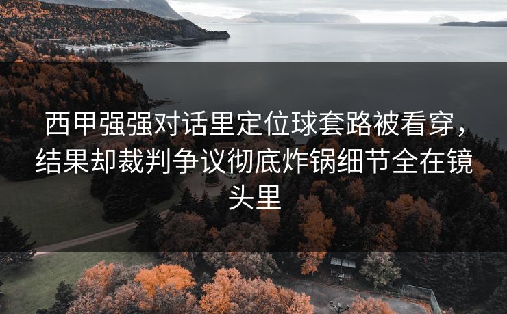 西甲强强对话里定位球套路被看穿,结果却裁判争议彻底炸锅细节全在镜头里 西甲强强对话里定位球套路被看穿,结果却裁判争议彻底炸锅细节全在镜头里
