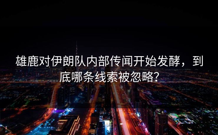 雄鹿对伊朗队内部传闻开始发酵,到底哪条线索被忽略? 雄鹿对伊朗队内部传闻开始发酵,到底哪条线索被忽略?