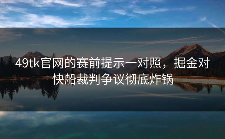 49tk官网的赛前提示一对照，掘金对快船裁判争议彻底炸锅