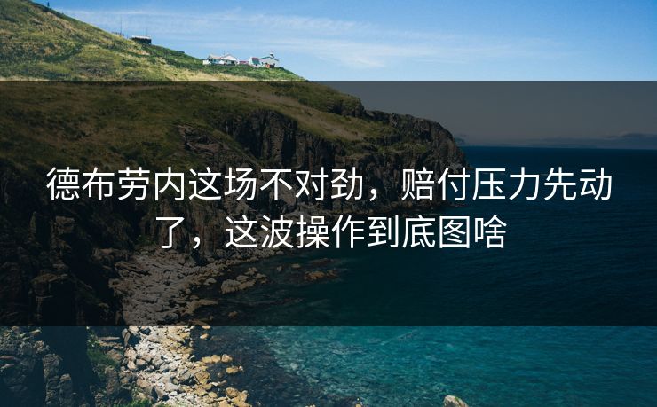 德布劳内这场不对劲，赔付压力先动了，这波操作到底图啥