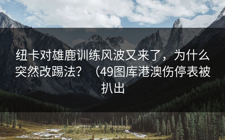 纽卡对雄鹿训练风波又来了,为什么突然改踢法?(49图库港澳伤停表被扒出 纽卡对雄鹿训练风波又来了,为什么突然改踢法?(49图库港澳伤停表被扒出