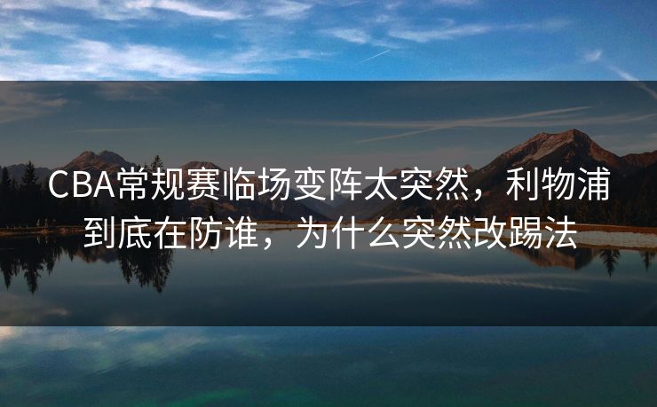 CBA常规赛临场变阵太突然，利物浦到底在防谁，为什么突然改踢法
