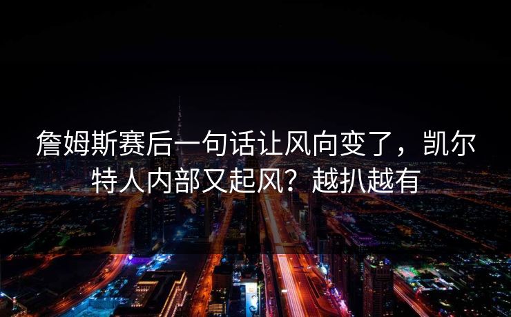 詹姆斯赛后一句话让风向变了，凯尔特人内部又起风？越扒越有