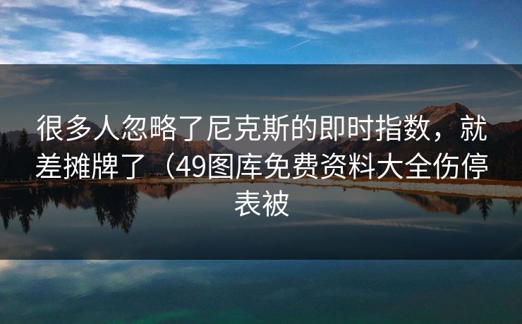 很多人忽略了尼克斯的即时指数，就差摊牌了（49图库免费资料大全伤停表被
