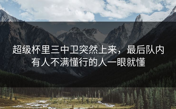超级杯里三中卫突然上来，最后队内有人不满懂行的人一眼就懂
